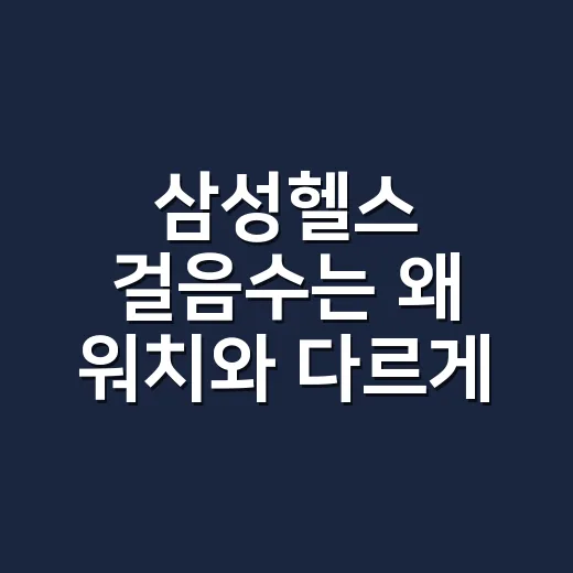 삼성헬스 걸음수는 왜 워치와 다르게 보일까요? - 요약