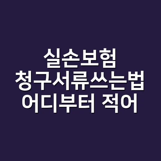 실손보험 청구서류쓰는법 어디부터 적어야 할까요? - 요약