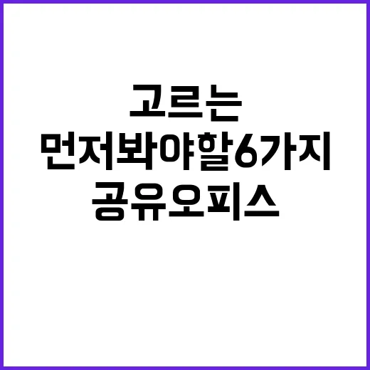 공유오피스 잘 고르는 방법, 임대료보다 먼저 봐야 할 6가지 - 요약