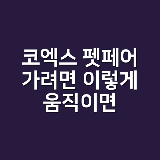 코엑스 펫페어 가려면 이렇게 움직이면 편합니다 - 요약