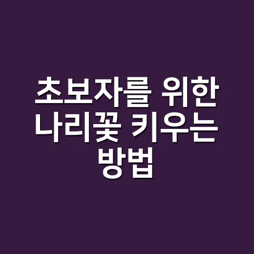 초보자를 위한 나리꽃 키우는 방법, 햇빛부터 물주기까지 이렇게 하면 됩니다 - 요약