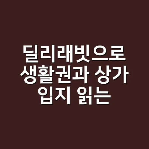 딜리래빗으로 생활권과 상가 입지 읽는 방법 - 요약