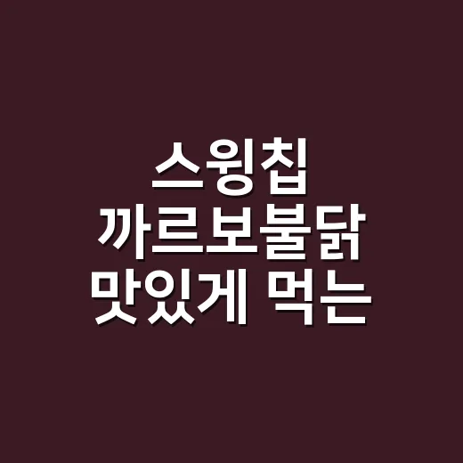 스윙칩 까르보불닭 맛있게 먹는 방법, 맵찔이도 실패 줄이는 조합 - 요약
