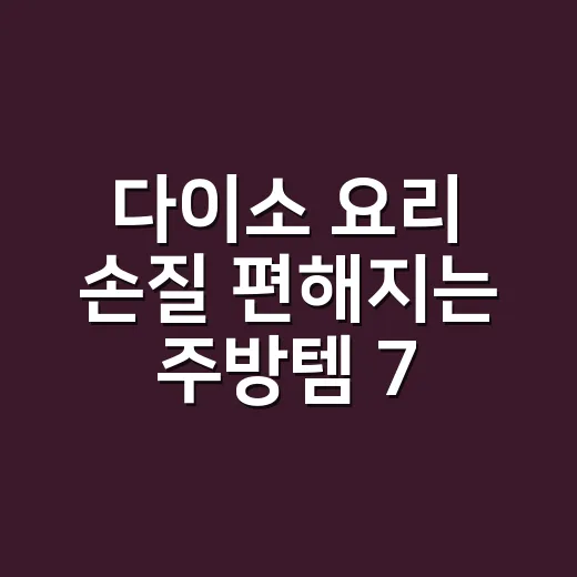 다이소 요리 손질 편해지는 주방템 7가지 고르는 방법 - 요약
