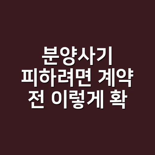 분양사기 피하려면 계약 전 이렇게 확인하는 방법 - 요약