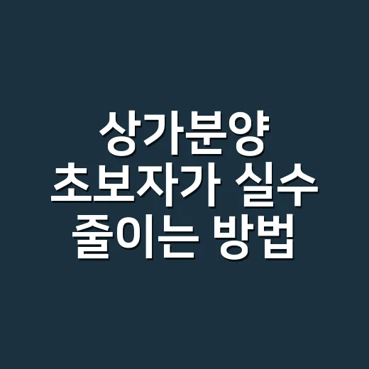상가분양 초보자가 실수 줄이는 방법, 계약 전 이렇게 확인하세요 - 요약