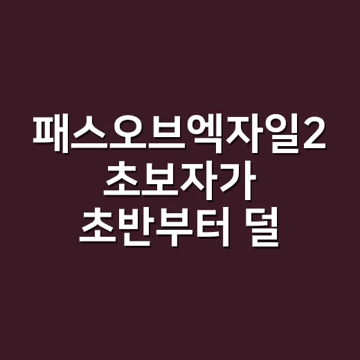 패스오브엑자일2 초보자가 초반부터 덜 헤매는 방법 - 요약