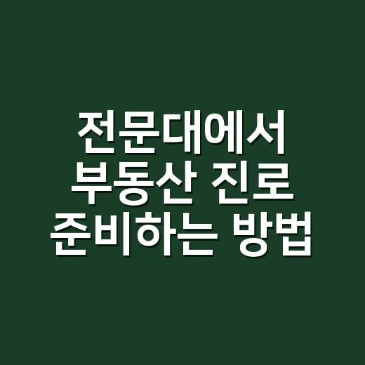 전문대에서 부동산 진로 준비하는 방법, 자격증부터 취업까지 이렇게 잡으면 됩니다 - 요약