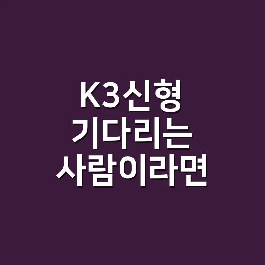 K3신형 기다리는 사람이라면 이렇게 따져보면 됩니다 - 요약