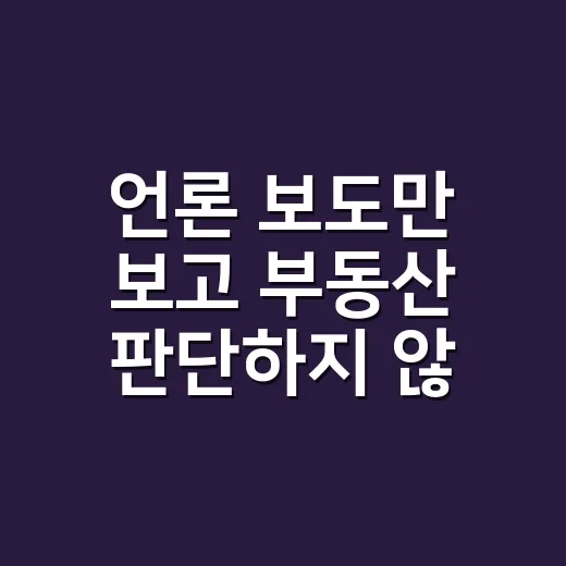 언론 보도만 보고 부동산 판단하지 않는 방법 - 요약