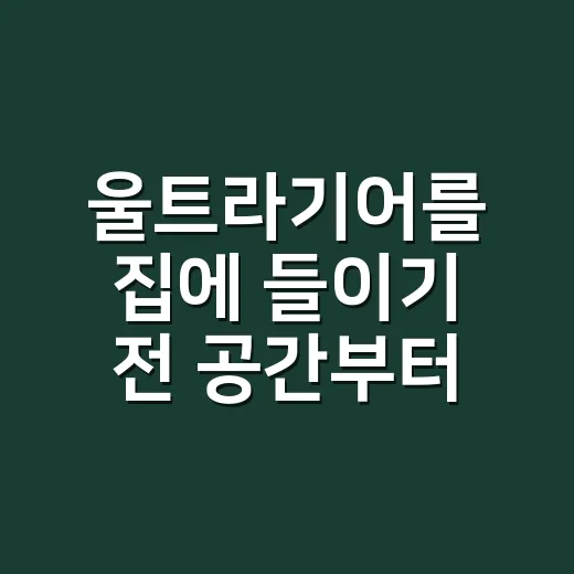 울트라기어를 집에 들이기 전 공간부터 확인하는 방법 - 요약
