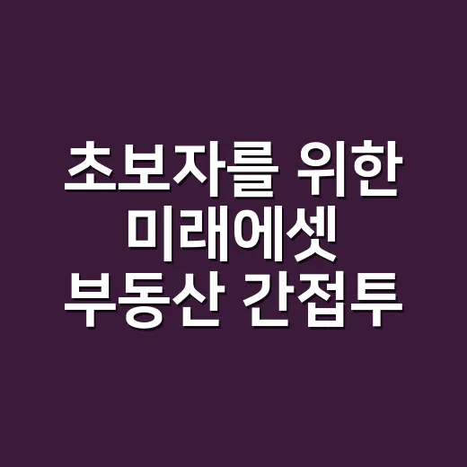 초보자를 위한 미래에셋 부동산 간접투자 시작하는 방법 - 요약