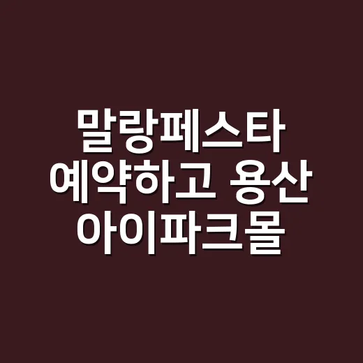 말랑페스타 예약하고 용산 아이파크몰 편하게 가는 방법 - 요약