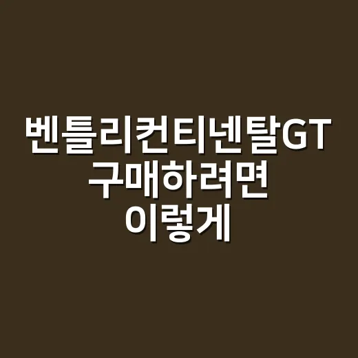 벤틀리컨티넨탈GT 구매하려면 이렇게 따져보는 방법 - 요약