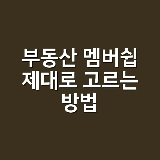 부동산 멤버쉽 제대로 고르는 방법, 초보자가 손해 줄이려면 이렇게 보세요 - 요약