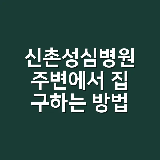 신촌성심병원 주변에서 집 구하는 방법, 초보자도 놓치지 않는 체크포인트 - 요약