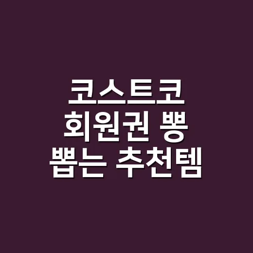코스트코 회원권 뽕 뽑는 추천템 고르는 방법 - 요약