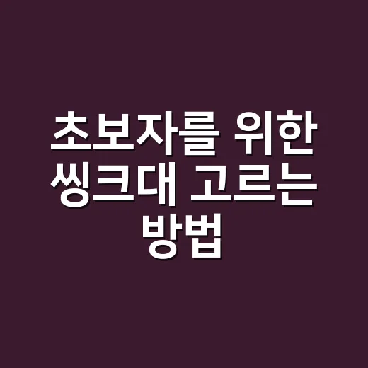 초보자를 위한 씽크대 고르는 방법, 설치 전 꼭 따져볼 기준 - 요약
