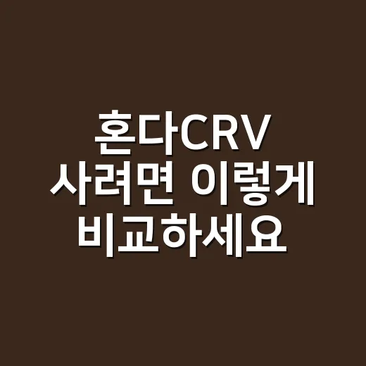 혼다CRV 사려면 이렇게 비교하세요: 출퇴근, 가족용, 현장 이동까지 보는 방법 - 요약