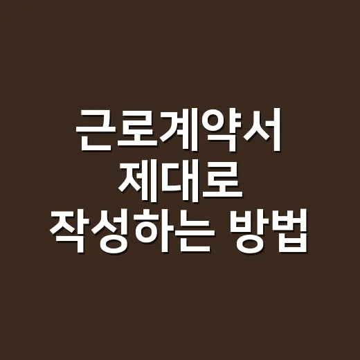 근로계약서 제대로 작성하는 방법, 사장님과 근로자가 꼭 확인할 7가지 - 요약