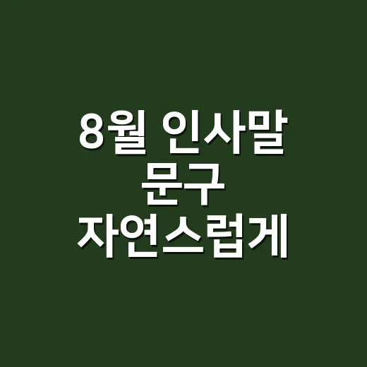 8월 인사말 문구 자연스럽게 쓰는 방법 - 요약