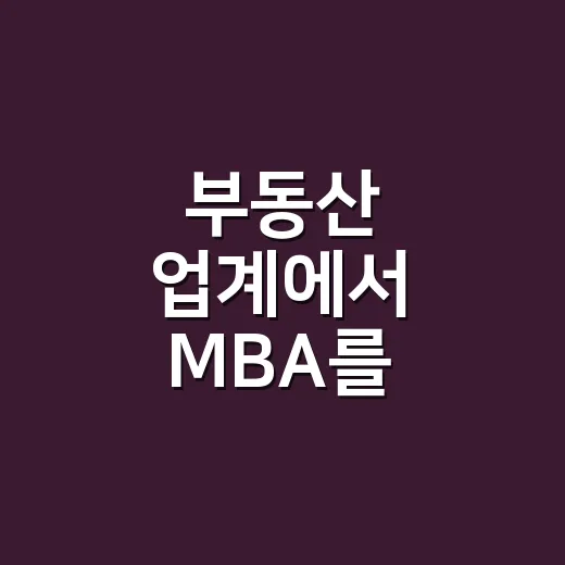 부동산 업계에서 MBA를 활용하는 방법, 비용부터 커리어 선택까지 - 요약