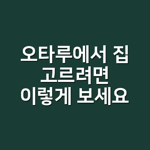오타루에서 집 고르려면 이렇게 보세요: 관광지 감성보다 먼저 따질 것들 - 요약