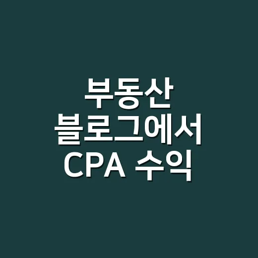 부동산 블로그에서 CPA 수익 내려면 이렇게 시작하세요 - 요약
