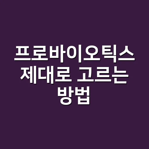 프로바이오틱스 제대로 고르는 방법, 초보자는 이렇게 시작하면 쉽습니다 - 요약