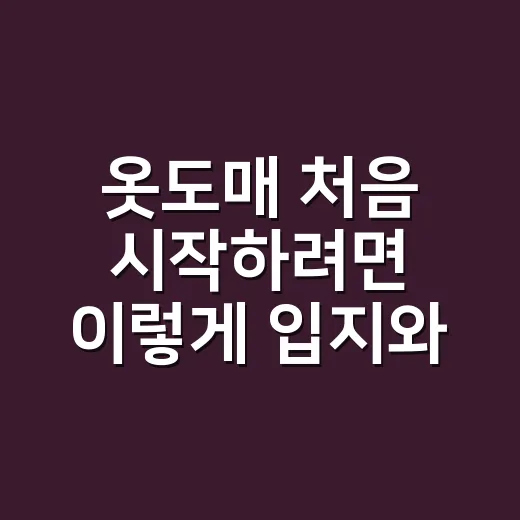 옷도매 처음 시작하려면 이렇게 입지와 거래처를 잡으세요 - 요약