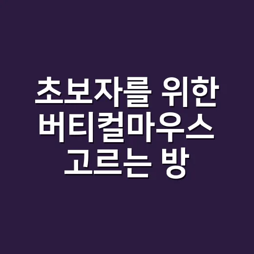 초보자를 위한 버티컬마우스 고르는 방법, 손목이 편하려면 이렇게 보세요 - 요약