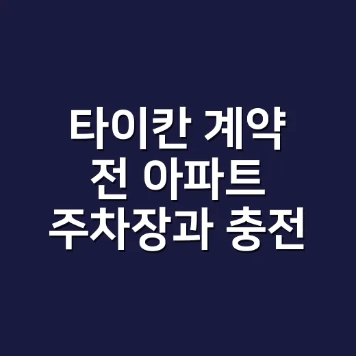 타이칸 계약 전 아파트 주차장과 충전 환경 확인하는 방법 - 요약