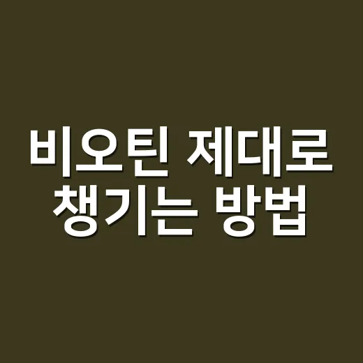비오틴 제대로 챙기는 방법, 처음 먹는 사람이 놓치기 쉬운 기준 - 요약