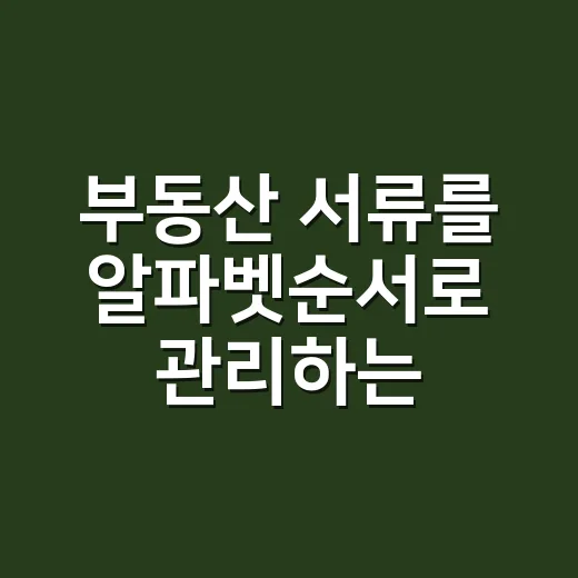 부동산 서류를 알파벳순서로 관리하는 방법, 계약 전 확인이 쉬워집니다 - 요약