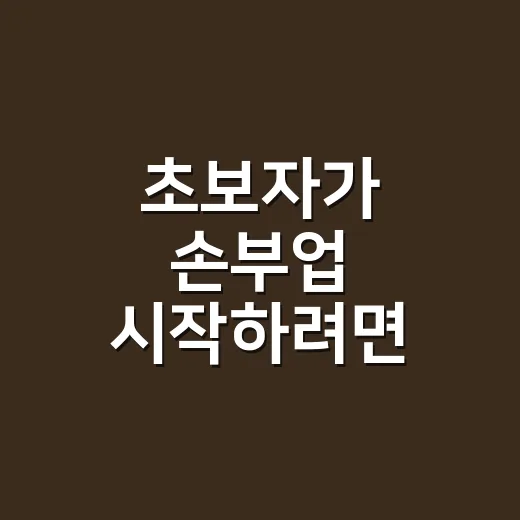 초보자가 손부업 시작하려면 이렇게 고르세요 - 요약