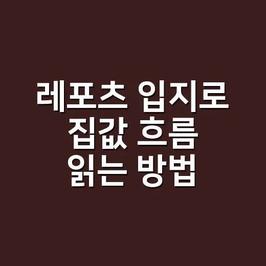레포츠 입지로 집값 흐름 읽는 방법, 초보자는 이렇게 보면 됩니다 - 요약