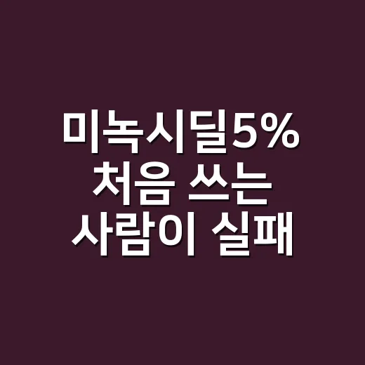 미녹시딜5% 처음 쓰는 사람이 실패 줄이는 방법 - 요약
