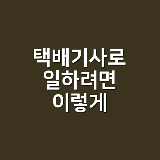 택배기사로 일하려면 이렇게 준비하세요: 수입 구조부터 현실 체크까지 - 요약