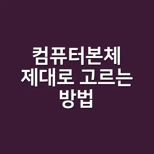 컴퓨터본체 제대로 고르는 방법, 집에서 오래 쓰려면 이렇게 확인하세요 - 요약