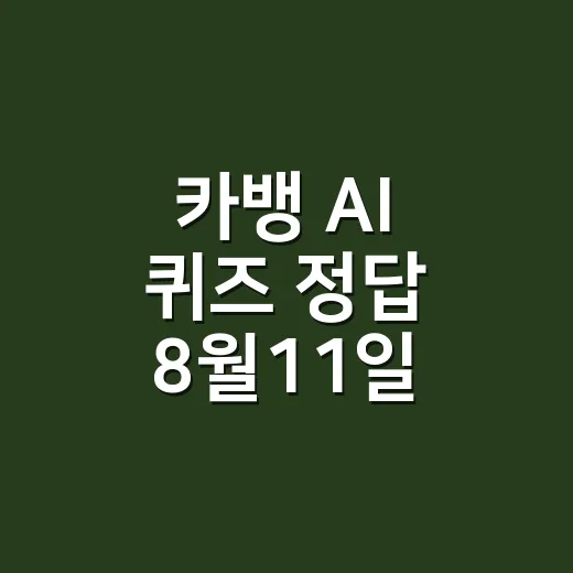 카뱅 AI 퀴즈 정답 8월11일 확인하는 방법, 놓치지 않으려면 이렇게 - 요약
