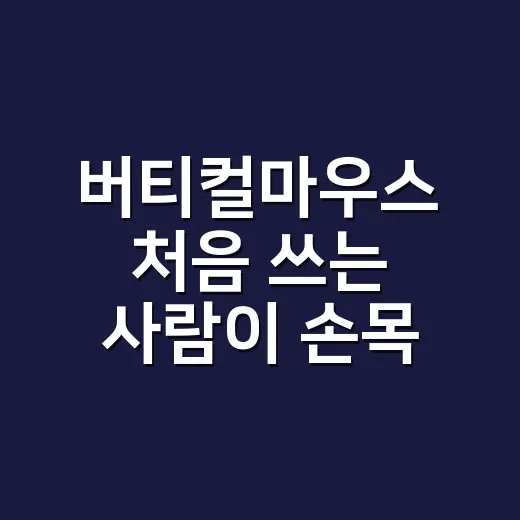 버티컬마우스 처음 쓰는 사람이 손목 통증 줄이려면 이렇게 고르세요 - 요약