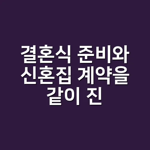 결혼식 준비와 신혼집 계약을 같이 진행하는 방법 - 요약