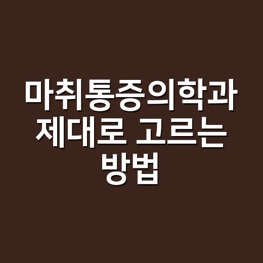 마취통증의학과 제대로 고르는 방법, 통증 있을 때 이렇게 판단하세요 - 요약