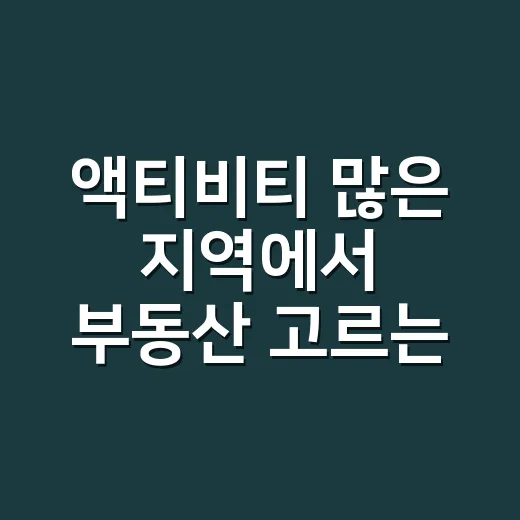 액티비티 많은 지역에서 부동산 고르는 방법, 초보자를 위한 현장 체크법 - 요약