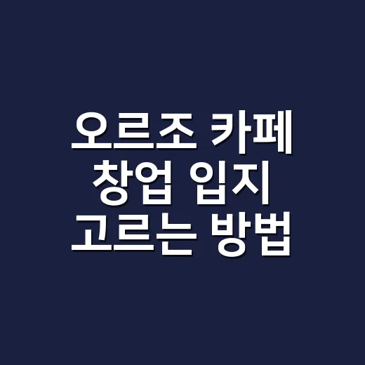 오르조 카페 창업 입지 고르는 방법, 초보자는 이렇게 보면 됩니다 - 요약