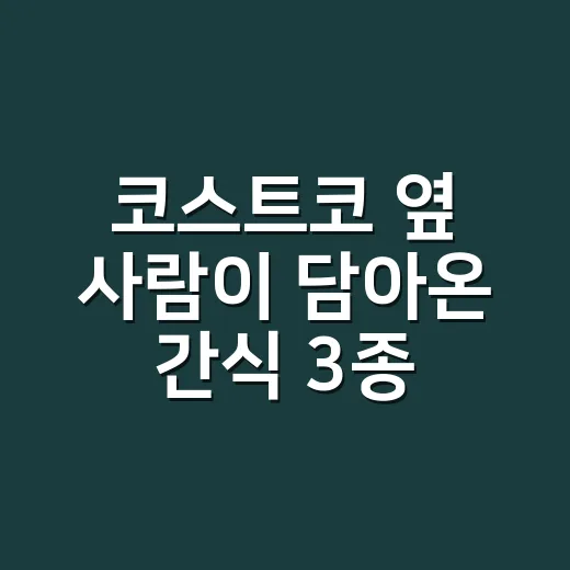 코스트코 옆 사람이 담아온 간식 3종 고르는 방법 - 요약