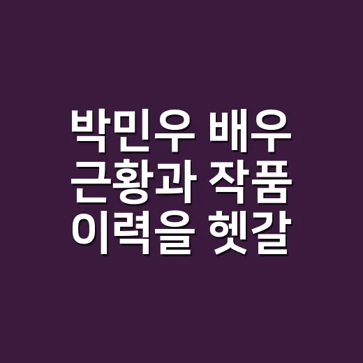 박민우 배우 근황과 작품 이력을 헷갈리지 않고 확인하는 방법 - 요약