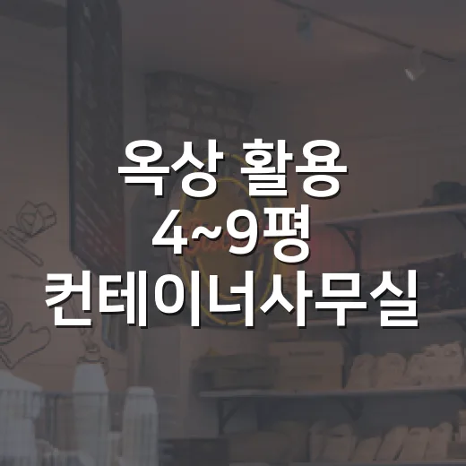 옥상 활용 4~9평 컨테이너사무실 만들려면 이렇게 준비하세요 - 요약