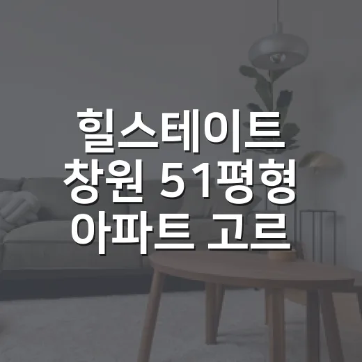 힐스테이트 창원 51평형 아파트 고르는 방법, 실거주와 시세를 같이 보는 법 - 요약