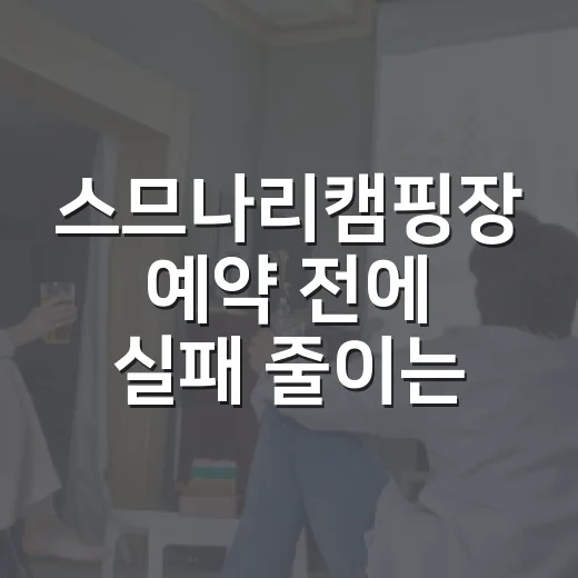 스므나리캠핑장 예약 전에 실패 줄이는 방법 - 요약